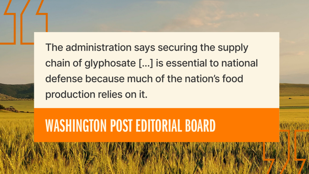 A quote from the Washington Post Editorial Board appears over a field: The administration says securing the supply chain of glyphosate [...] is essential to national defense because much of the nation’s food production relies on it.